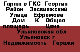 Гараж в ГКС “Георгин“ › Район ­ Засвияжский › Улица ­ Ефремова › Дом ­ 52К › Общая площадь ­ 25 › Цена ­ 300 000 - Ульяновская обл., Ульяновск г. Недвижимость » Гаражи   